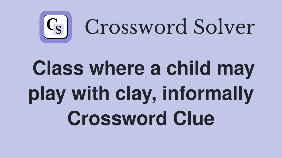 Class where a child may play with clay, informally Crossword Clue
