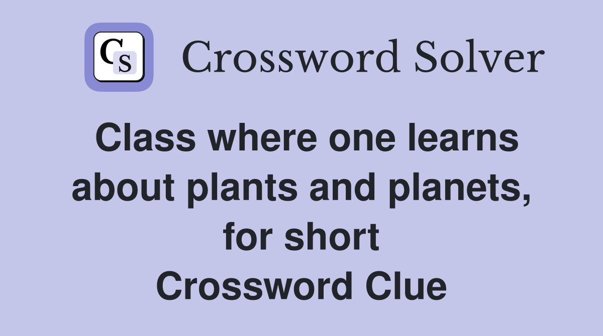 Class where one learns about plants and planets, for short Crossword Clue