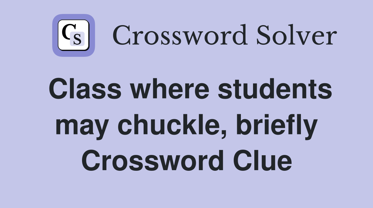 Class where students may chuckle, briefly Crossword Clue