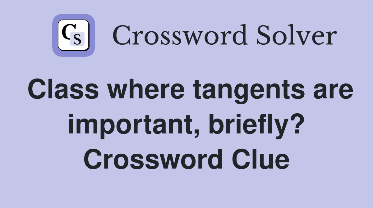 Class where tangents are important, briefly? Crossword Clue