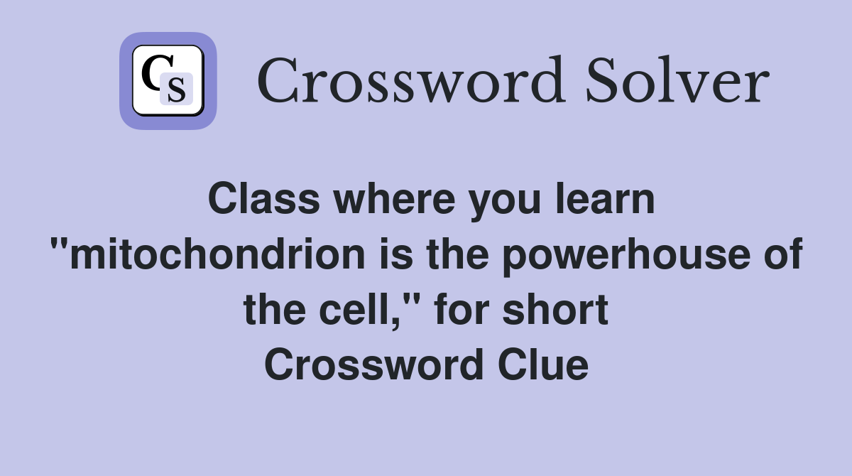 Class where you learn "mitochondrion is the powerhouse of the cell," for short Crossword Clue