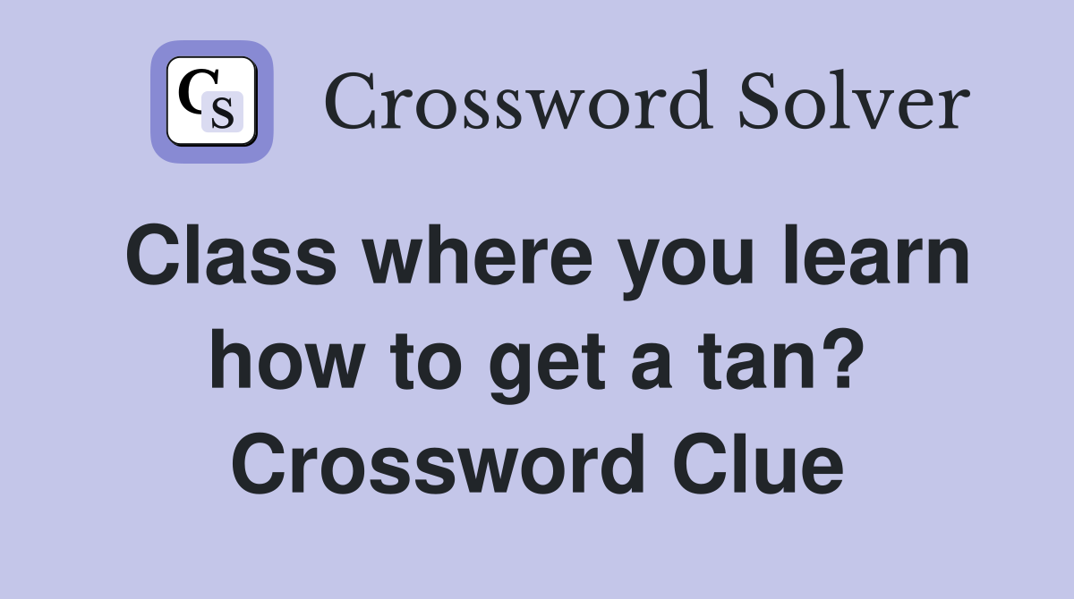 Class where you learn how to get a tan? Crossword Clue