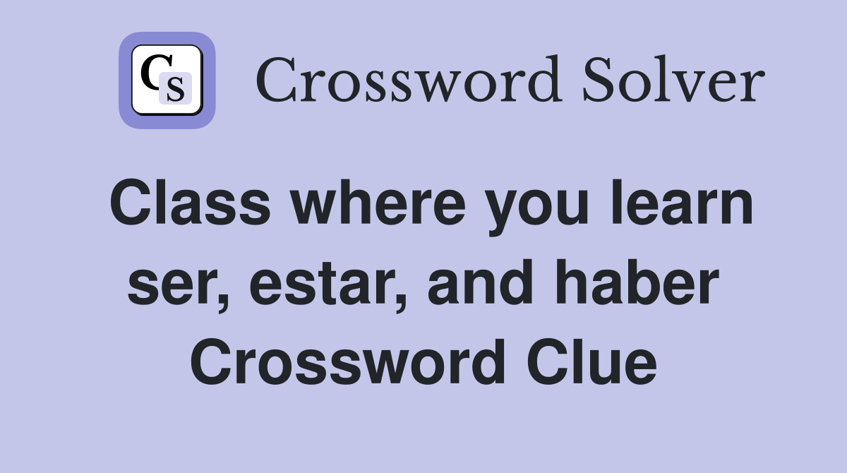 Class where you learn ser, estar, and haber Crossword Clue