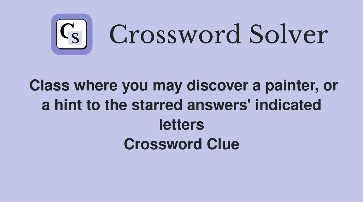Class where you may discover a painter, or a hint to the starred answers' indicated letters Crossword Clue