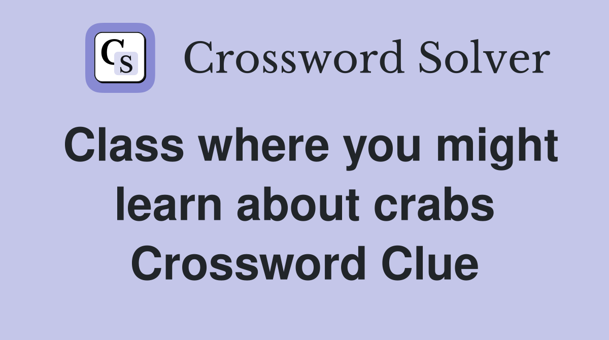 Class where you might learn about crabs Crossword Clue