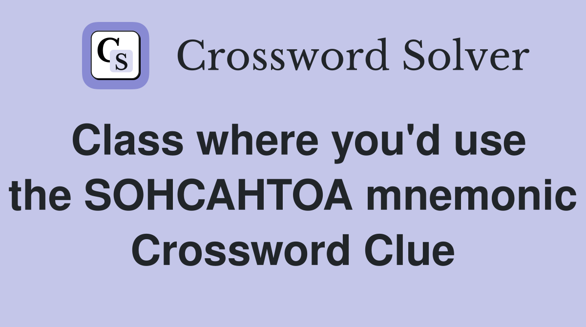 Class where you'd use the SOHCAHTOA mnemonic Crossword Clue