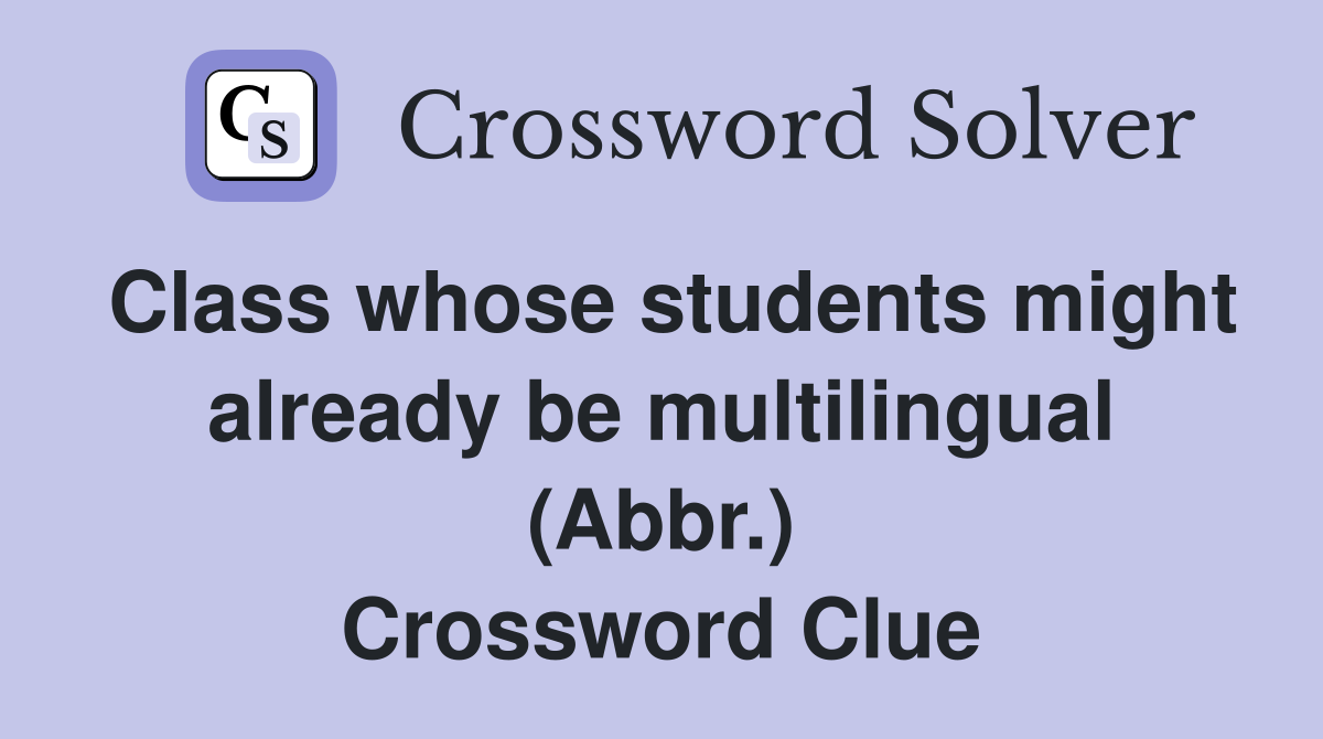 Class whose students might already be multilingual (Abbr.) Crossword Clue