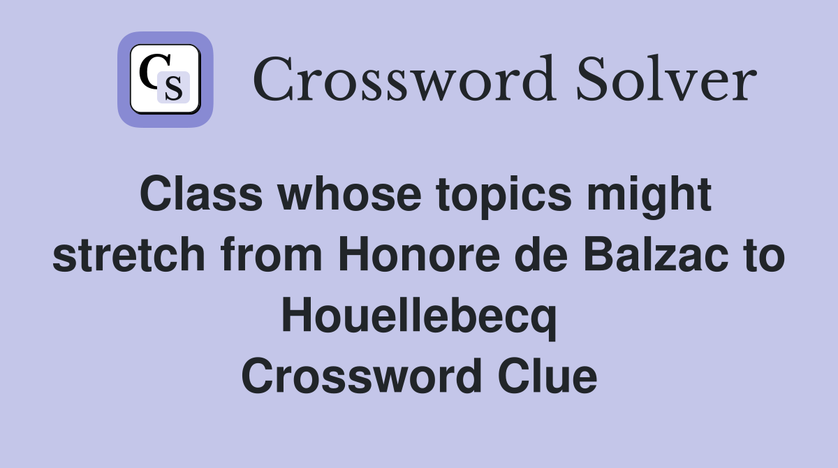 Class whose topics might stretch from Honore de Balzac to Houellebecq Crossword Clue