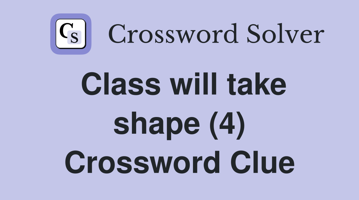 Class will take shape (4) Crossword Clue