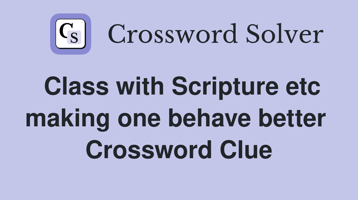 Class with Scripture etc making one behave better  Crossword Clue