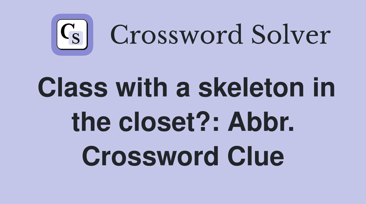 Class with a skeleton in the closet?: Abbr. Crossword Clue