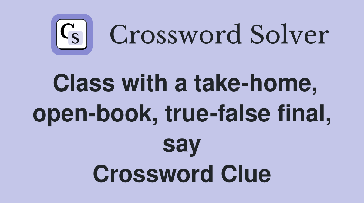 Class with a take-home, open-book, true-false final, say Crossword Clue