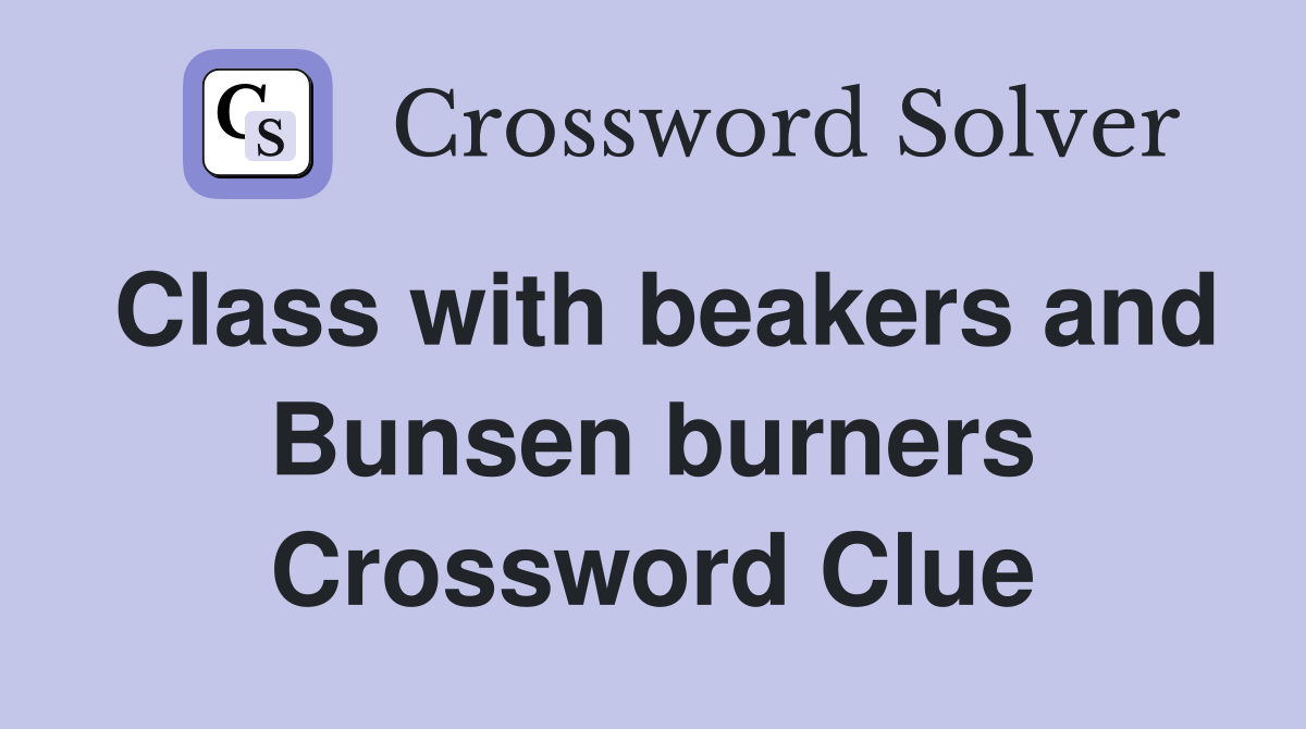 Class with beakers and Bunsen burners Crossword Clue