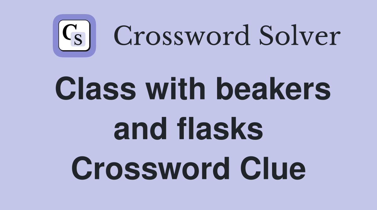 Class with beakers and flasks Crossword Clue