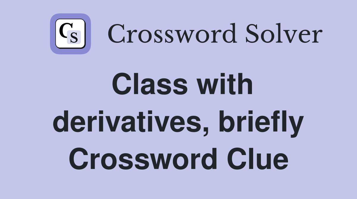 Class with derivatives, briefly Crossword Clue