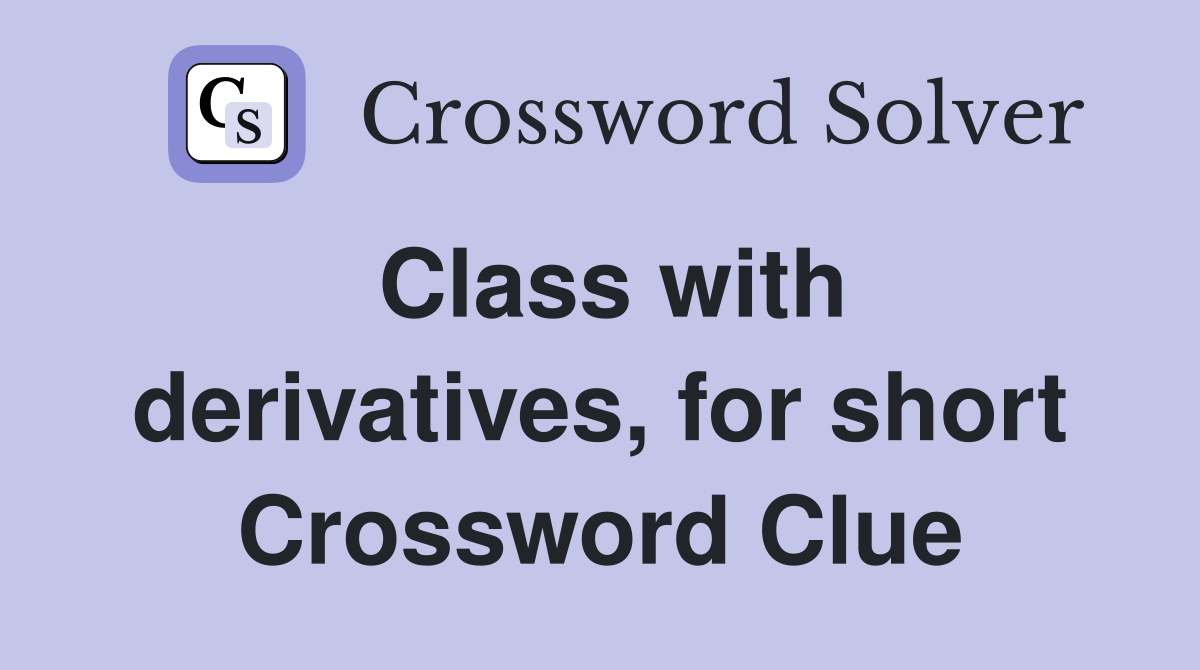 Class with derivatives, for short Crossword Clue