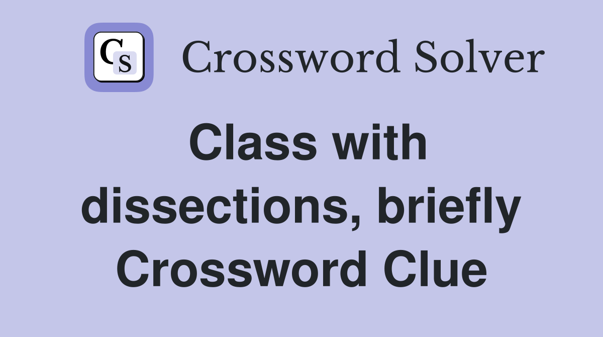 Class with dissections, briefly Crossword Clue