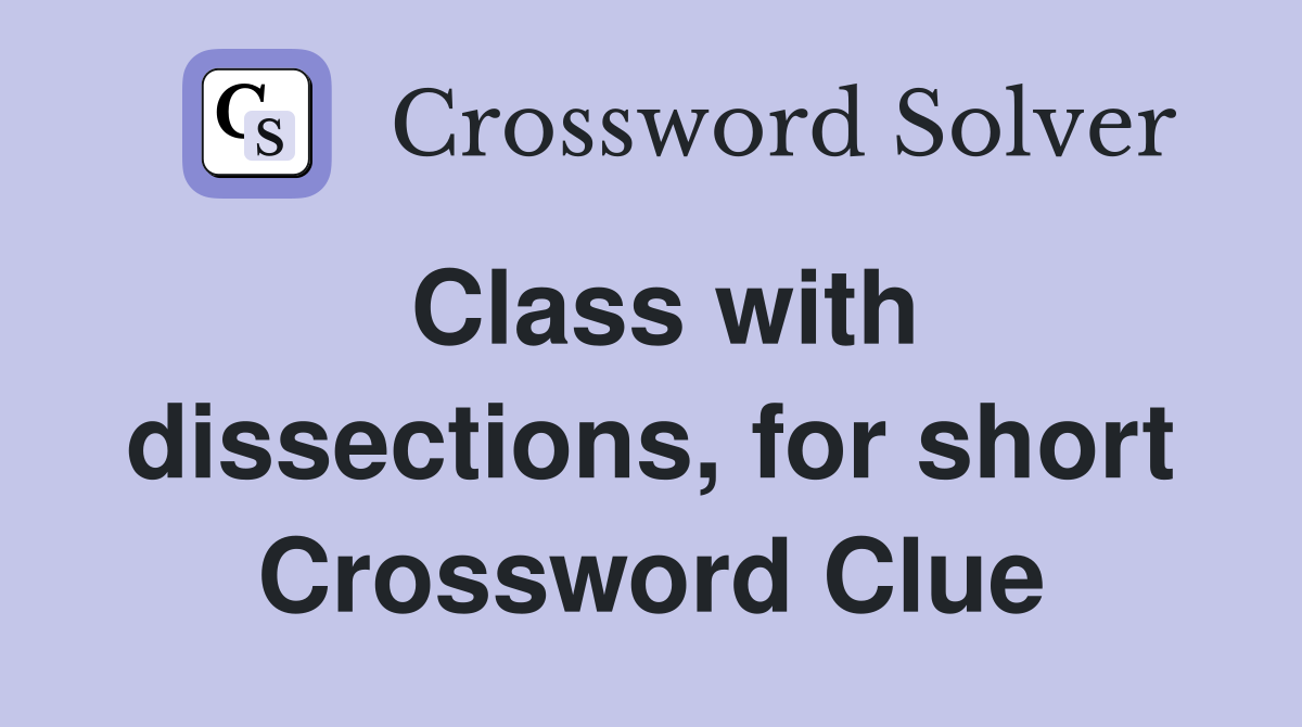 Class with dissections, for short Crossword Clue