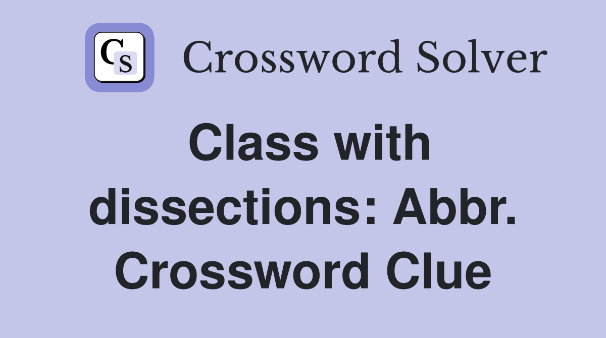 Class with dissections: Abbr. Crossword Clue