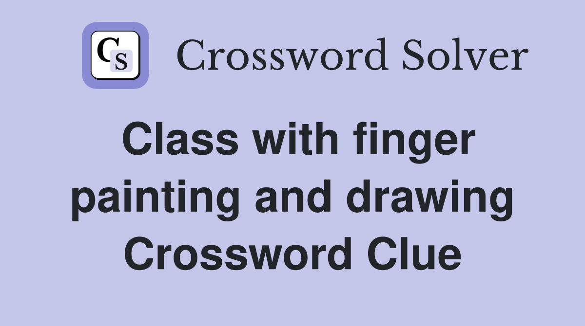 Class with finger painting and drawing Crossword Clue