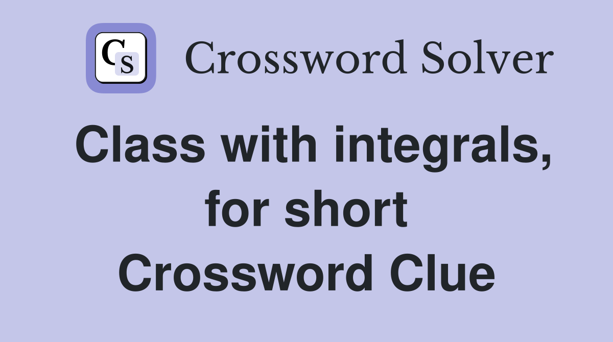 Class with integrals, for short Crossword Clue