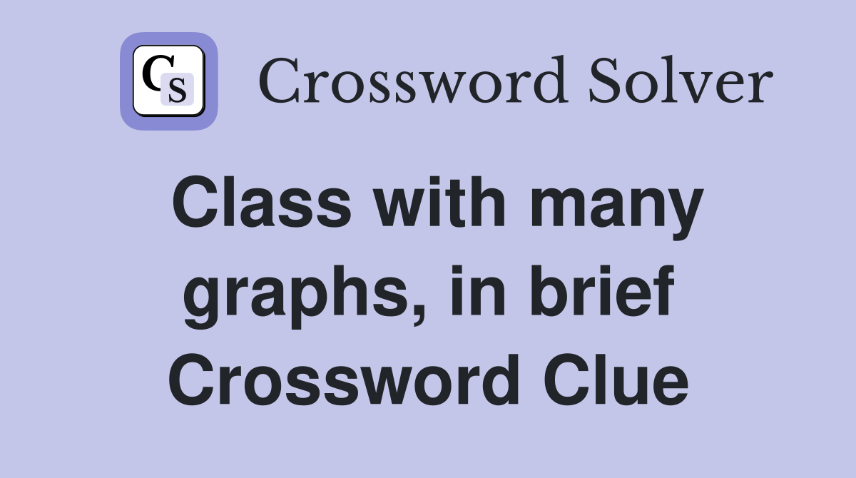 Class with many graphs, in brief Crossword Clue