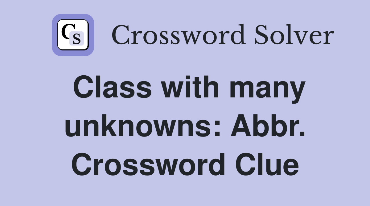 Class with many unknowns: Abbr. Crossword Clue