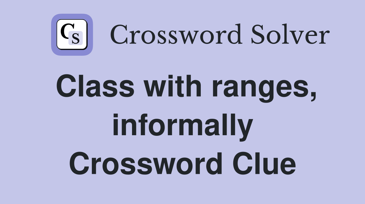 Class with ranges, informally Crossword Clue