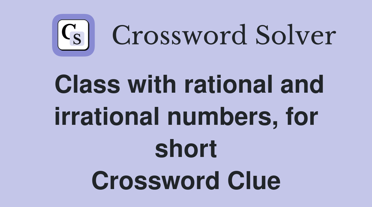 Class with rational and irrational numbers, for short Crossword Clue