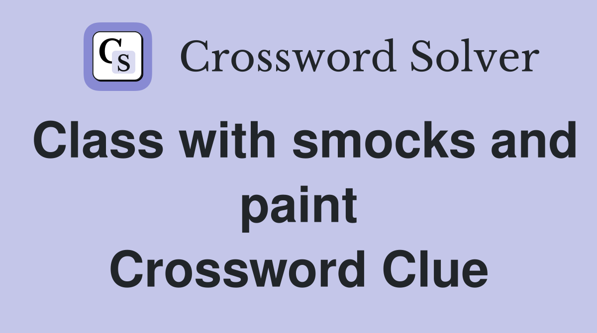Class with smocks and paint Crossword Clue