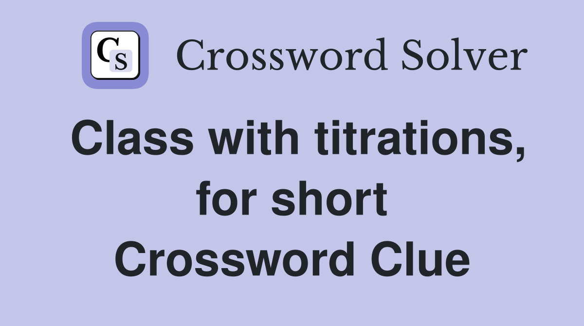 Class with titrations, for short Crossword Clue