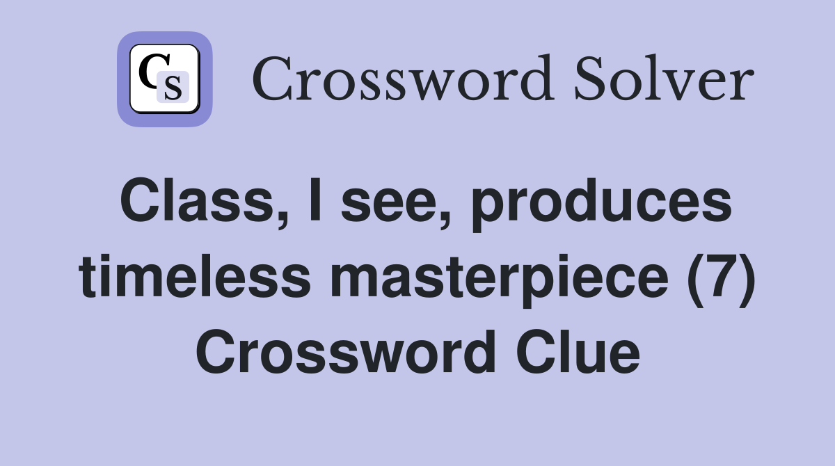 Class, I see, produces timeless masterpiece (7) Crossword Clue