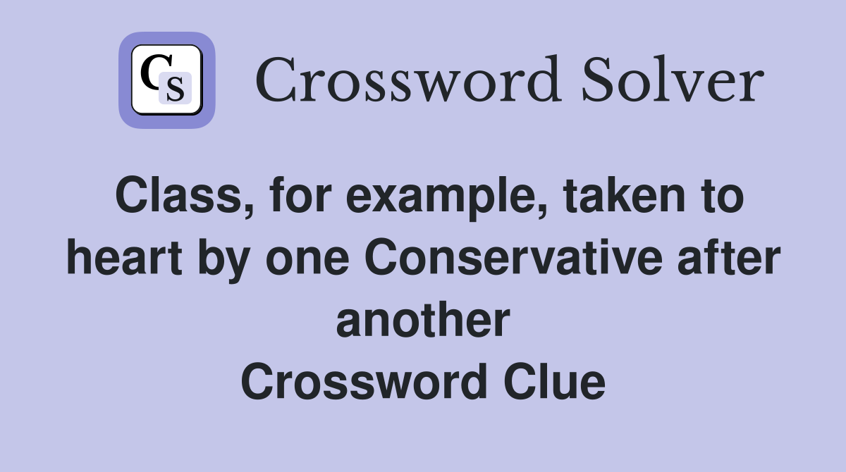 Class, for example, taken to heart by one Conservative after another Crossword Clue