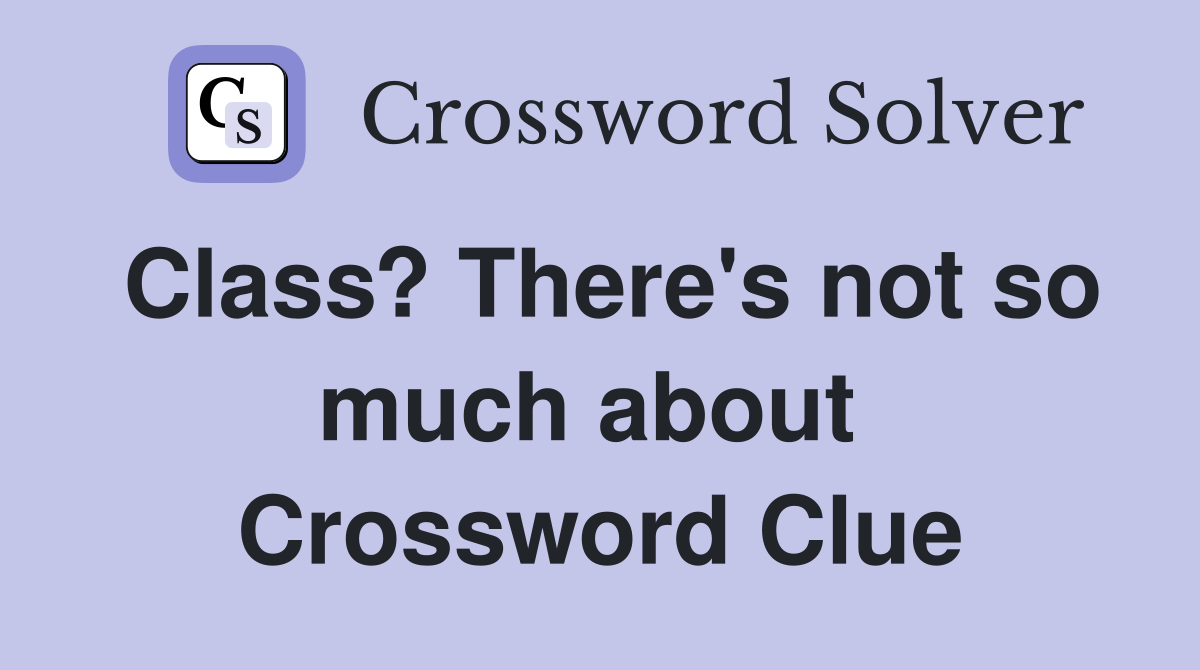 Class? There's not so much about  Crossword Clue