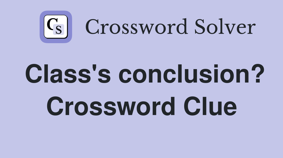 Class's conclusion? Crossword Clue