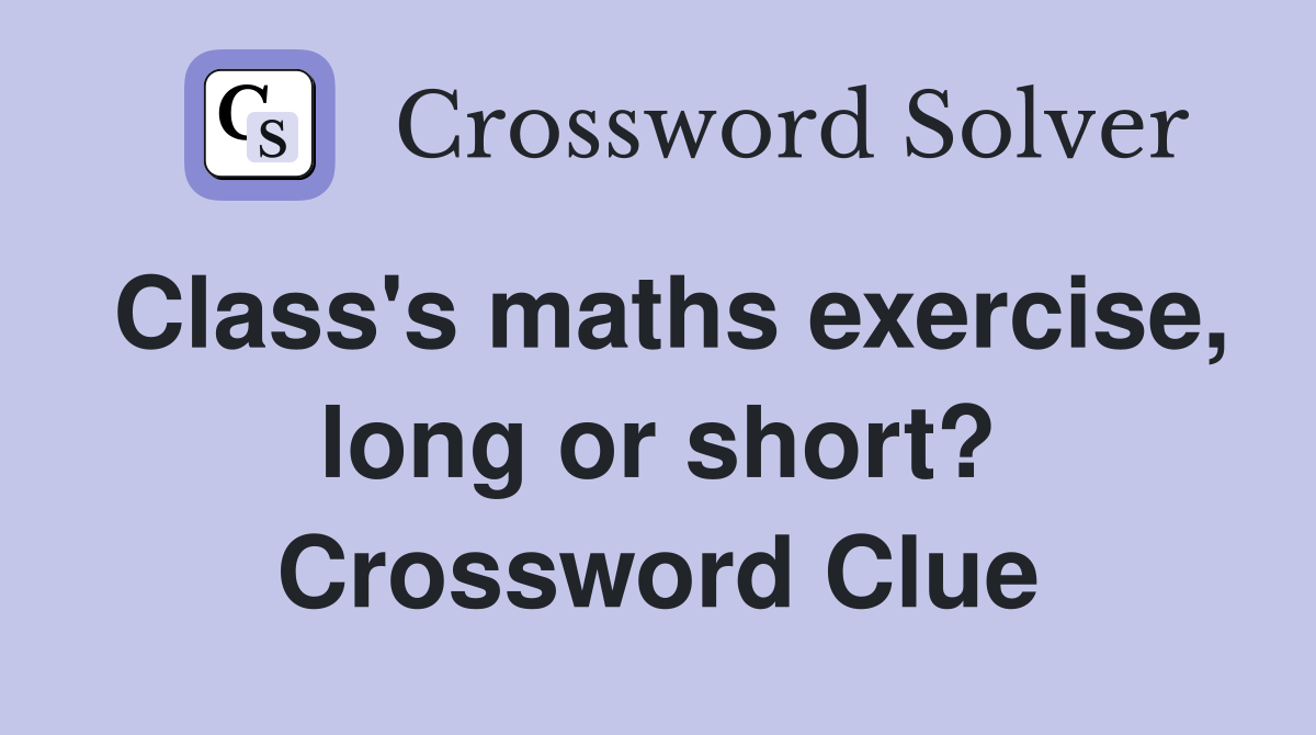 Class's maths exercise, long or short? Crossword Clue