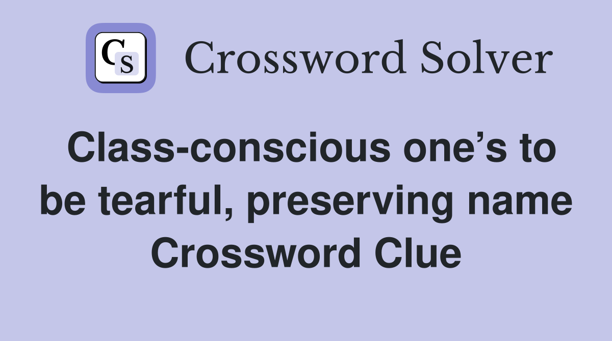 Class-conscious one’s to be tearful, preserving name Crossword Clue
