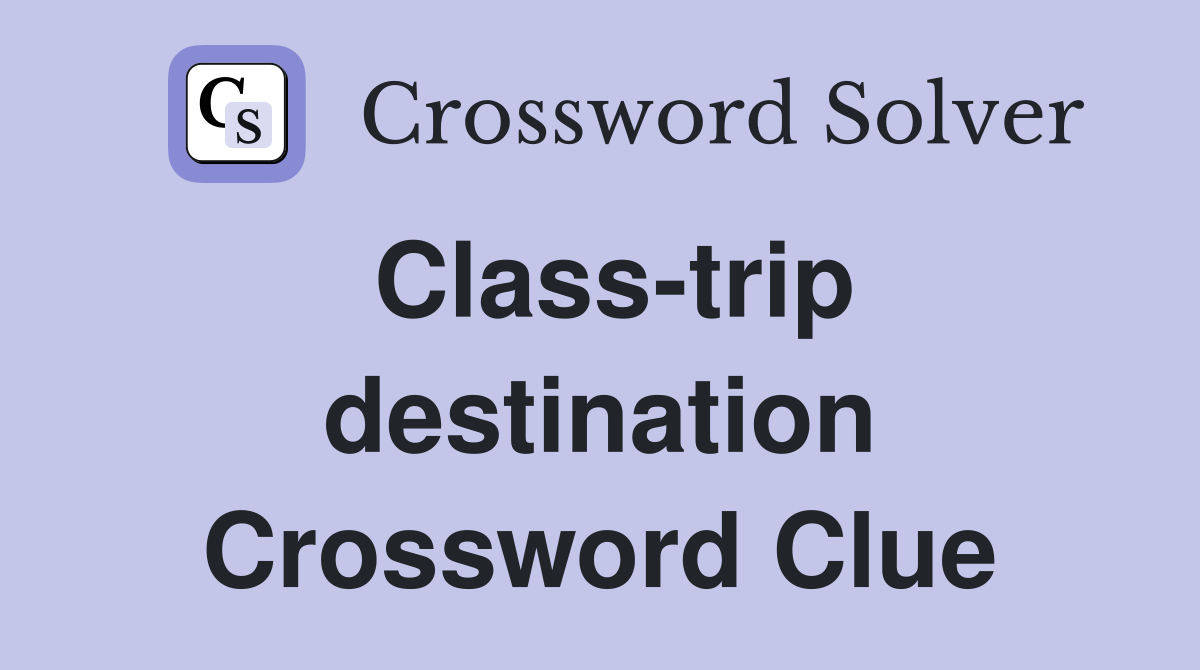 Class-trip destination Crossword Clue