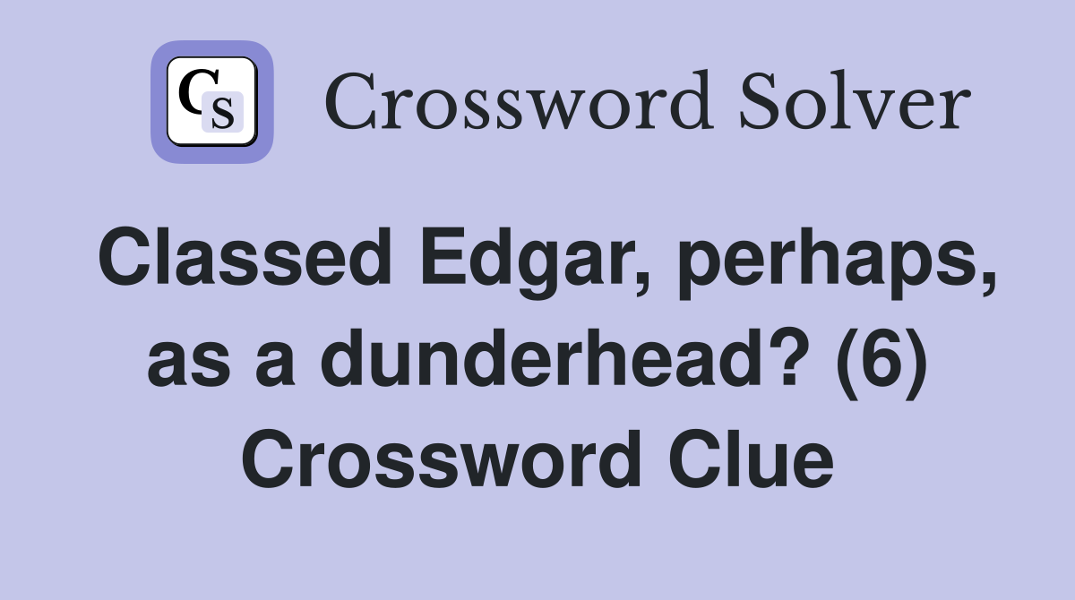 Classed Edgar, perhaps, as a dunderhead? (6) Crossword Clue