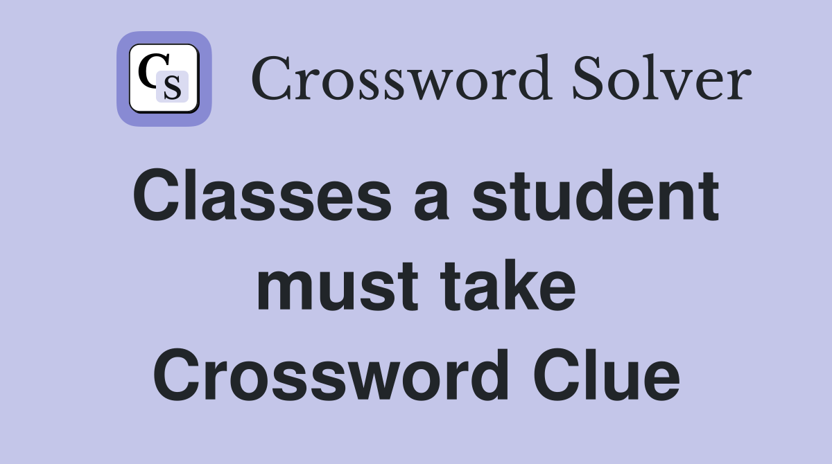 Classes a student must take Crossword Clue