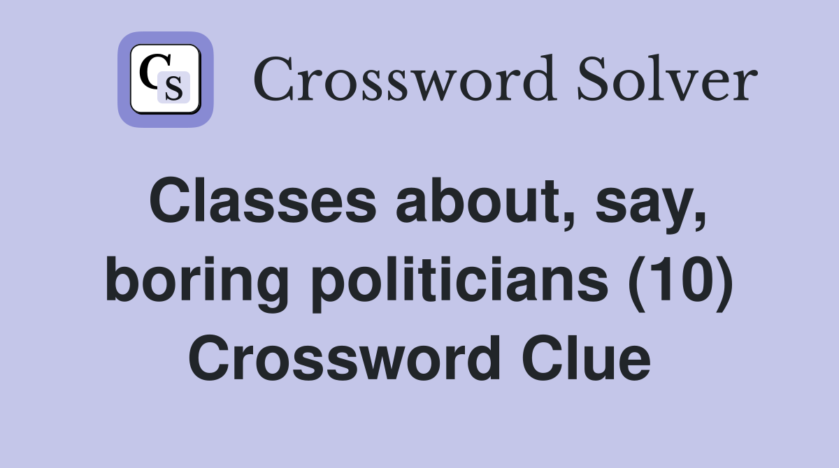 Classes about, say, boring politicians (10) Crossword Clue