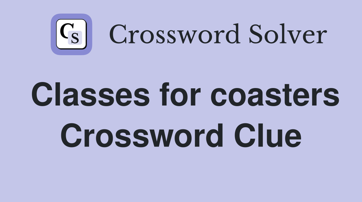 Classes for coasters Crossword Clue