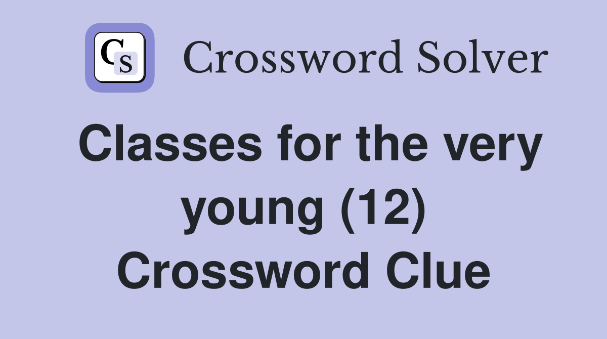 Classes for the very young (12) Crossword Clue