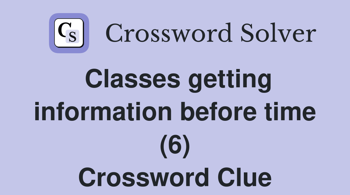 Classes getting information before time (6) Crossword Clue