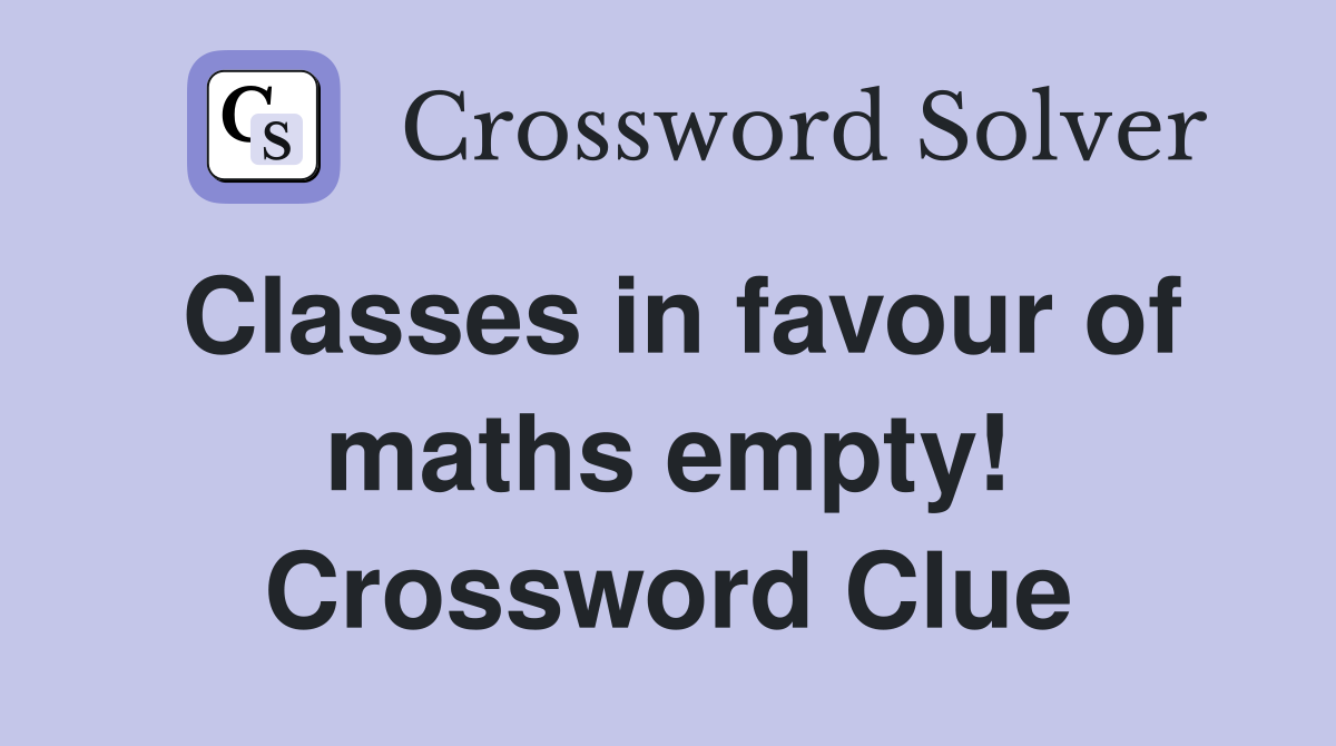 Classes in favour of maths empty! Crossword Clue