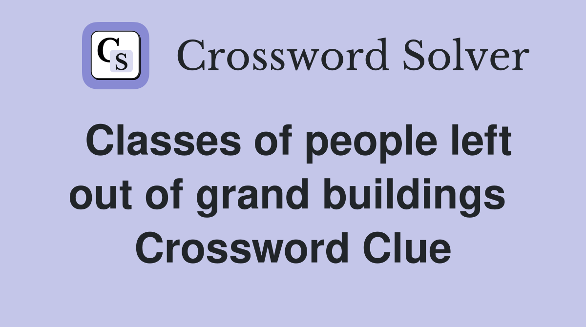 Classes of people left out of grand buildings  Crossword Clue