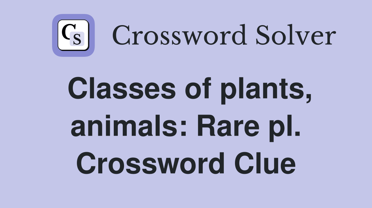 Classes of plants, animals: Rare pl. Crossword Clue