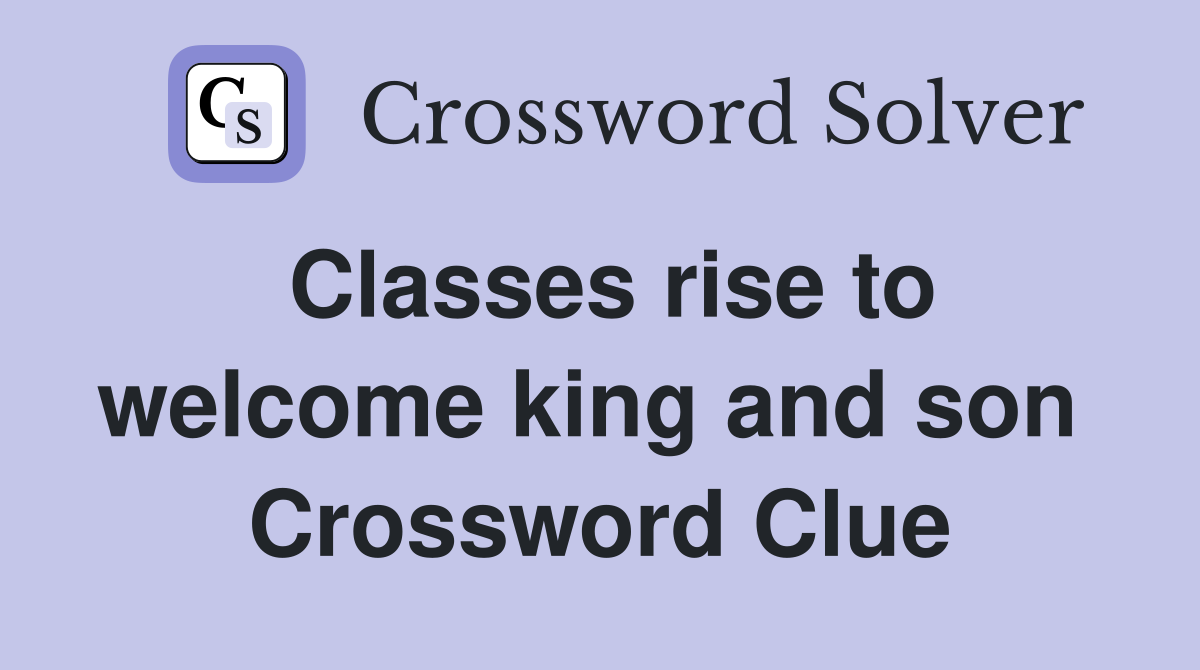 Classes rise to welcome king and son  Crossword Clue