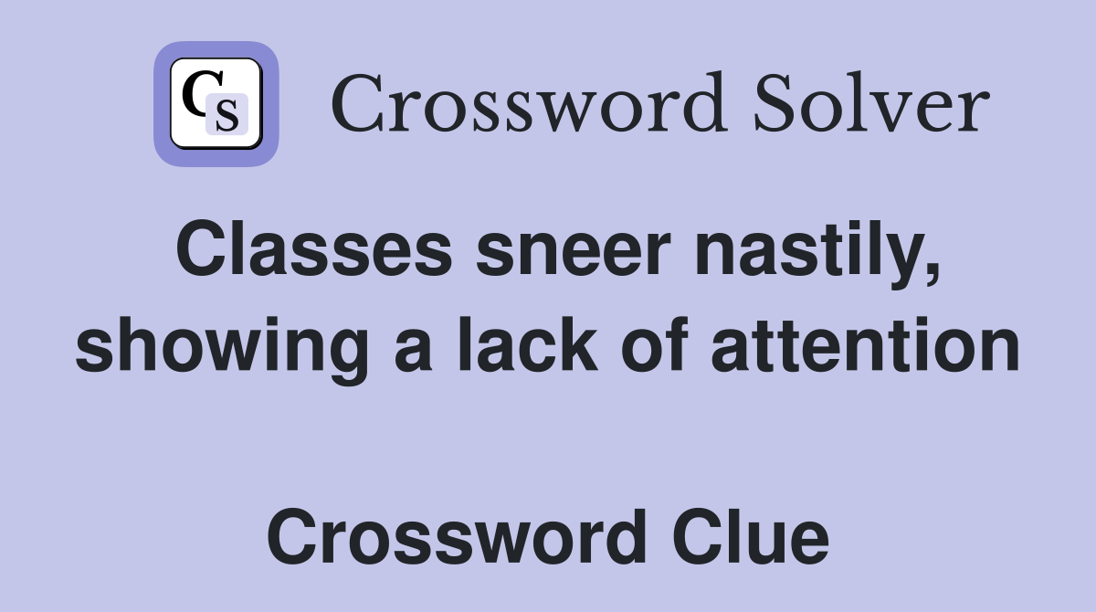 Classes sneer nastily, showing a lack of attention  Crossword Clue