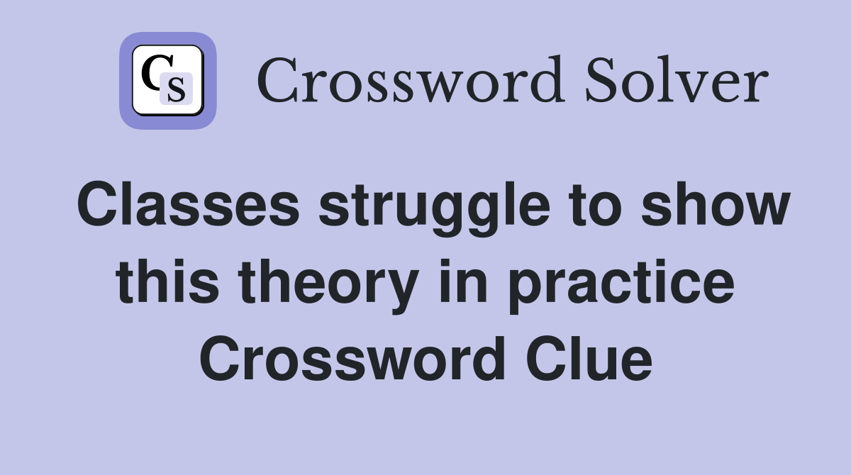 Classes struggle to show this theory in practice Crossword Clue